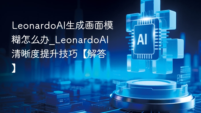LeonardoAI模糊问题解决与清晰技巧