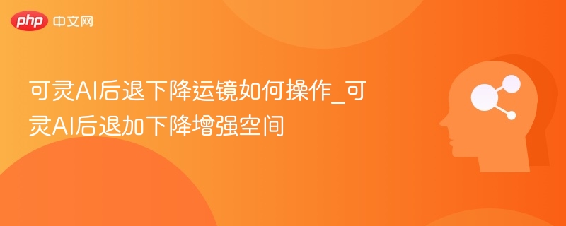 可灵AI后退下降运镜怎么操作