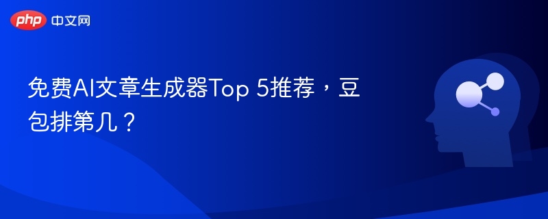 免费AI写作工具Top5，豆包排名靠前吗？