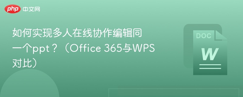 如何实现多人在线协作编辑同一个ppt?(Office 365与WPS对比)