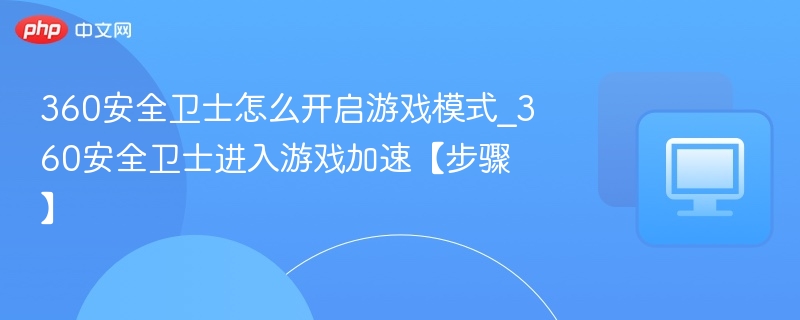 360安全卫士怎么开启游戏模式_360安全卫士进入游戏加速【步骤】