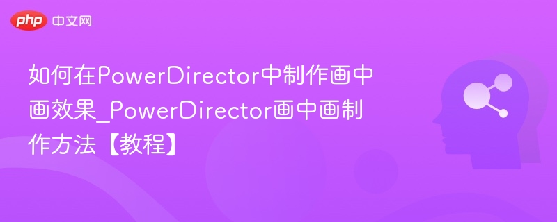 PowerDirector画中画制作全攻略