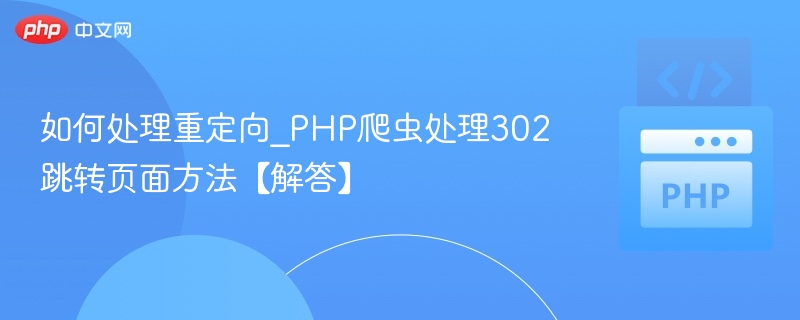 如何处理重定向_PHP爬虫处理302跳转页面方法【解答】