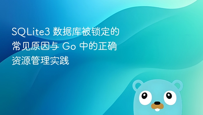 SQLite3 数据库被锁定的常见原因与 Go 中的正确资源管理实践