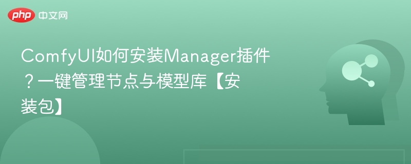 ComfyUI如何安装Manager插件？一键管理节点与模型库【安装包】