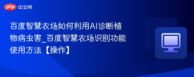 百度智慧农场如何利用AI诊断植物病虫害_百度智慧农场识别功能使用方法【操作】