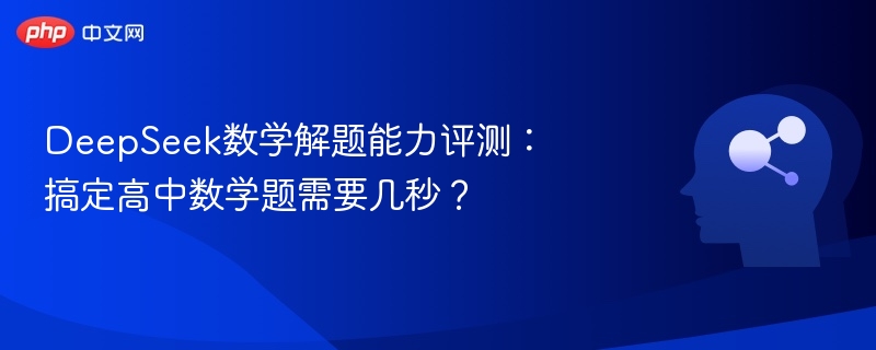 DeepSeek数学解题能力评测：搞定高中数学题需要几秒？
