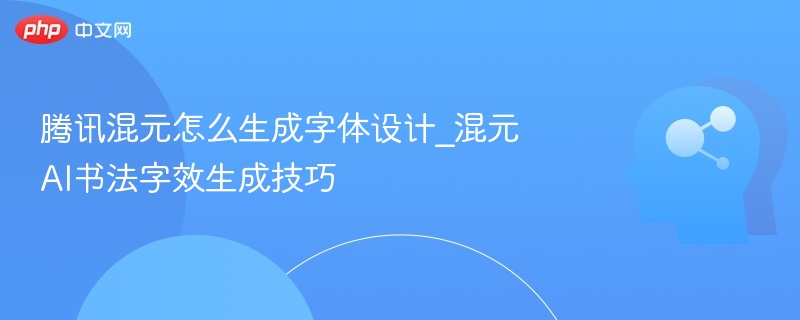 腾讯混元字体生成技巧解析