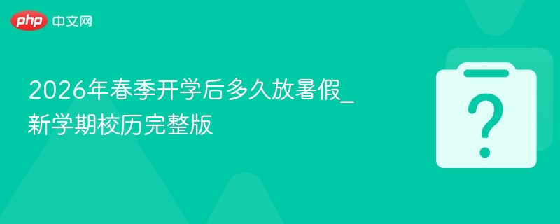 2026春季开学后暑假时间解析