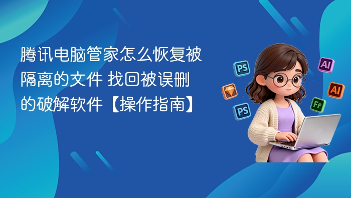 腾讯电脑管家怎么恢复被隔离的文件 找回被误删的破解软件【操作指南】