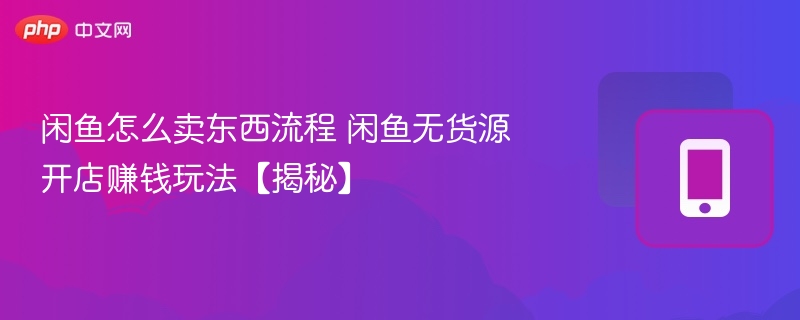 闲鱼卖货流程与无货源赚钱技巧