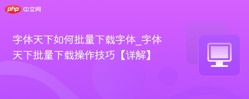 字体天下批量下载技巧分享