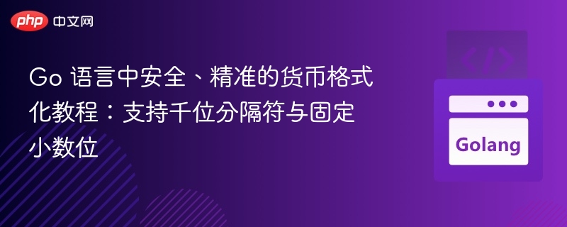 Go 语言中安全、精准的货币格式化教程:支持千位分隔符与固定小数位