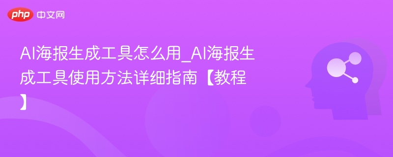 AI海报生成工具怎么用_AI海报生成工具使用方法详细指南【教程】