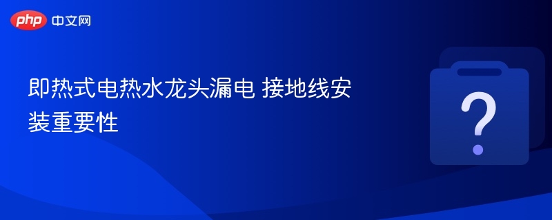 即热电水龙头漏电怎么处理