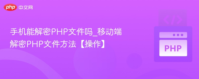 手机能解密PHP文件吗？解密方法全解析