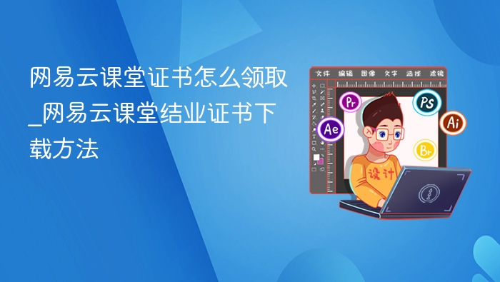 网易云课堂证书怎么领取_网易云课堂结业证书下载方法