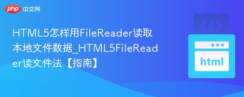 HTML5怎样用FileReader读取本地文件数据_HTML5FileReader读文件法【指南】