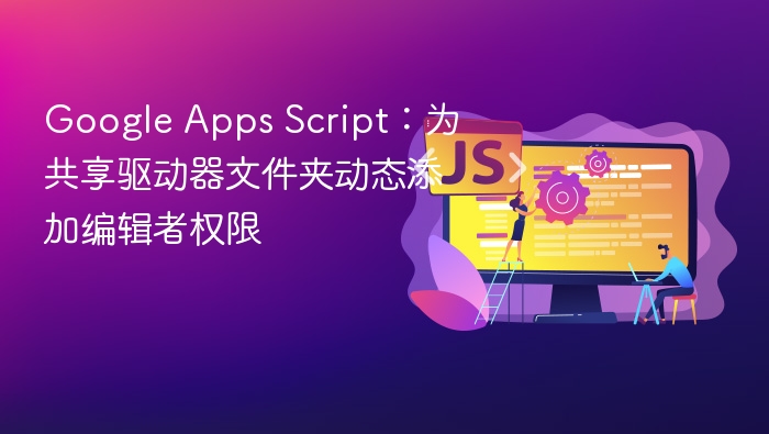 Google Apps Script:为共享驱动器文件夹动态添加编辑者权限
