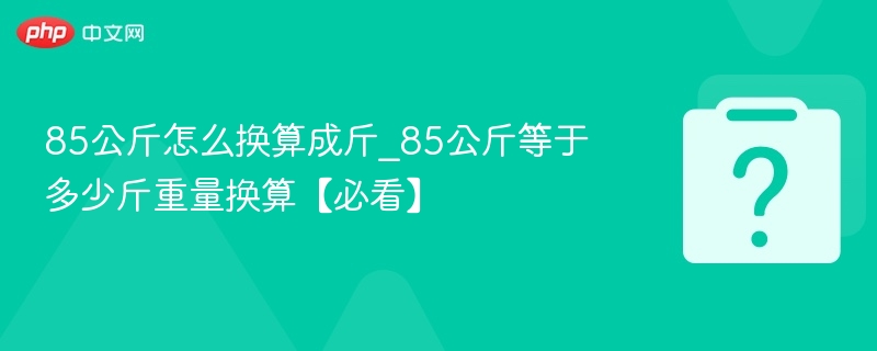 85公斤怎么换算成斤_85公斤等于多少斤重量换算【必看】