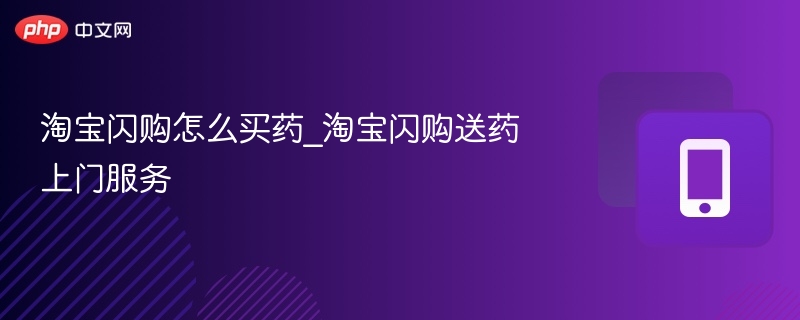 淘宝闪购怎么买药_淘宝闪购送药上门服务
