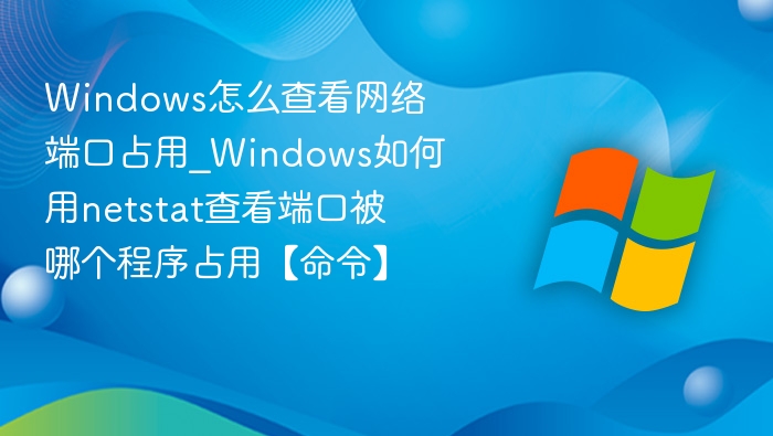 Windows端口占用查看与命令教程