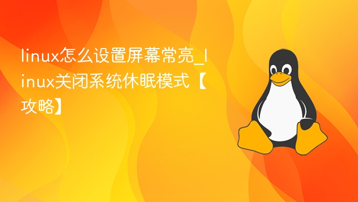 linux怎么设置屏幕常亮_linux关闭系统休眠模式【攻略】