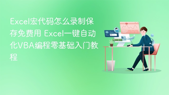 Excel宏代码怎么录制保存免费用 Excel一键自动化VBA编程零基础入门教程