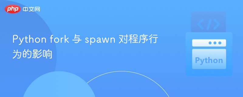 fork与spawn区别及影响解析