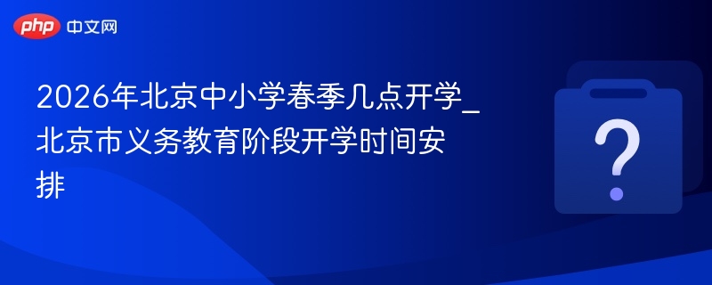 2026年北京中小学春季几点开学_北京市义务教育阶段开学时间安排