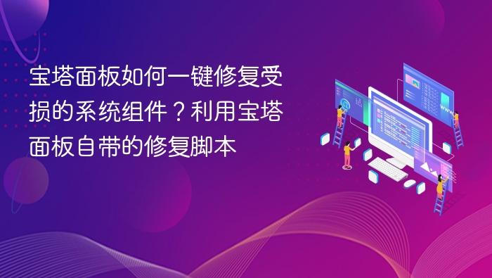 宝塔面板如何一键修复受损的系统组件？利用宝塔面板自带的修复脚本