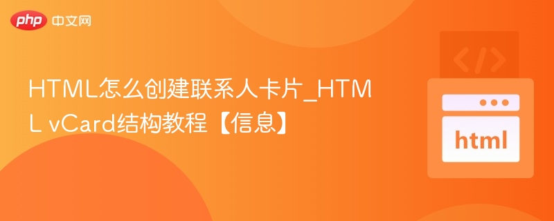 HTML怎么创建联系人卡片_HTML vCard结构教程【信息】