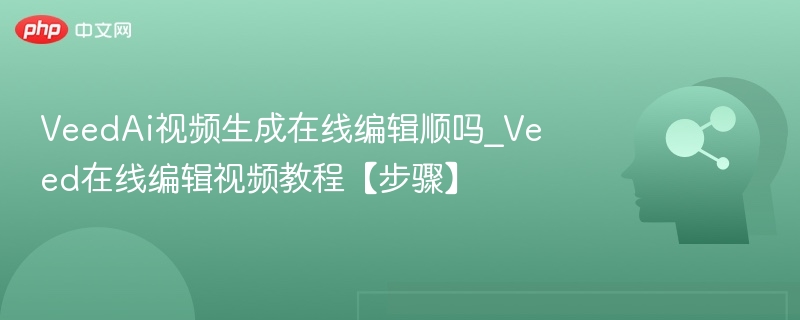VeedAI视频编辑流畅吗_在线教程步骤详解