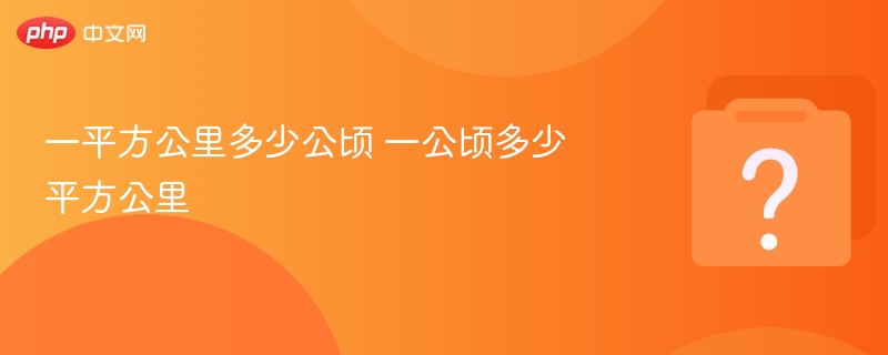 一平方公里等于多少公顷？一公顷等于多少平方公里？