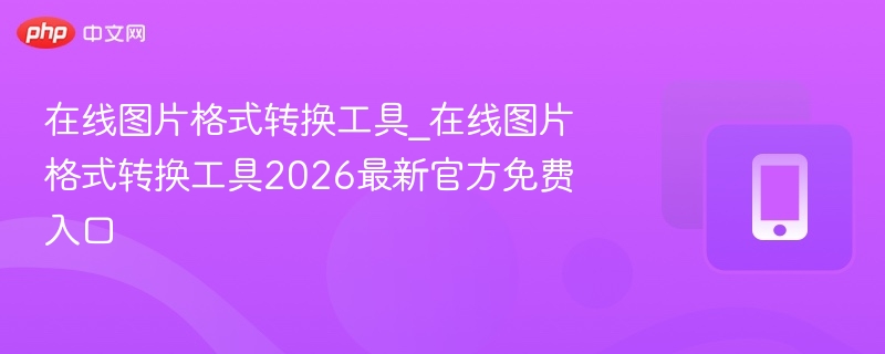 在线图片格式转换工具_在线图片格式转换工具2026最新官方免费入口