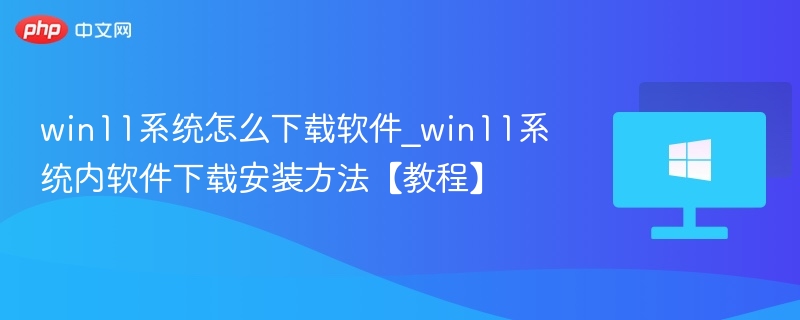 win11系统怎么下载软件_win11系统内软件下载安装方法【教程】