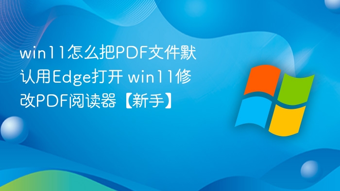 Win11设置PDF默认用Edge打开教程
