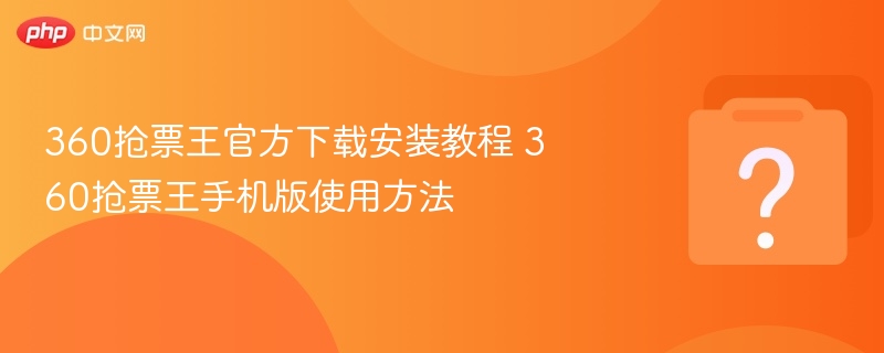 360抢票王官方下载安装教程 360抢票王手机版使用方法