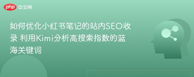 如何优化小红书笔记的站内SEO收录 利用Kimi分析高搜索指数的蓝海关键词