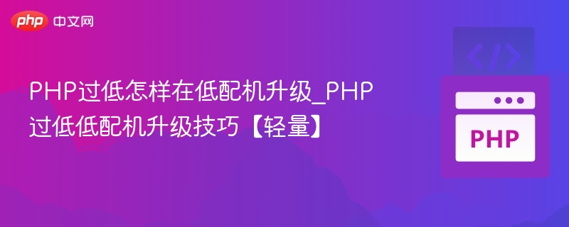 PHP过低怎样在低配机升级_PHP过低低配机升级技巧【轻量】