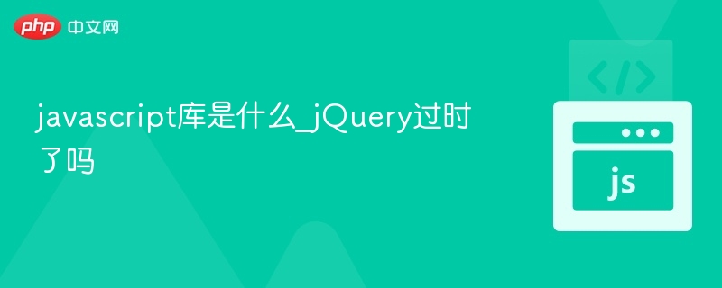 JavaScript库是什么？jQuery现在还流行吗