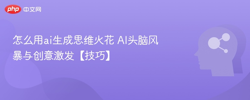 怎么用ai生成思维火花 AI头脑风暴与创意激发【技巧】