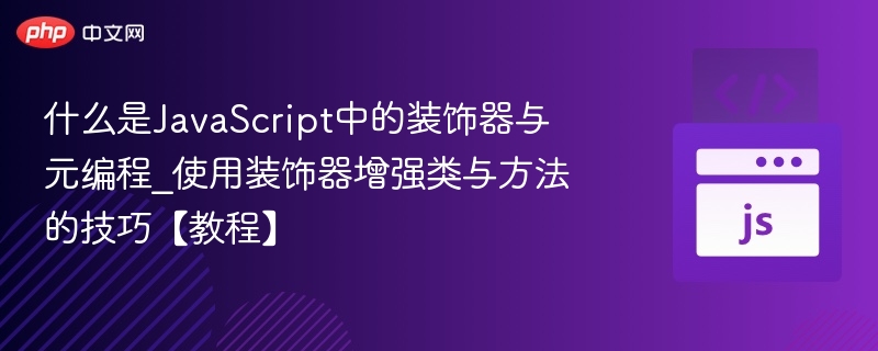 什么是JavaScript中的装饰器与元编程_使用装饰器增强类与方法的技巧【教程】