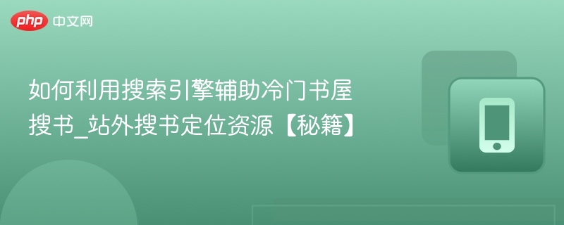 如何利用搜索引擎辅助冷门书屋搜书_站外搜书定位资源【秘籍】