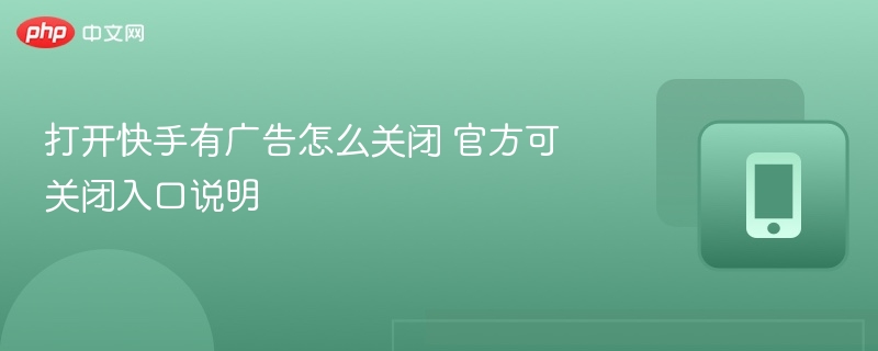 快手广告关闭方法及官方入口指南