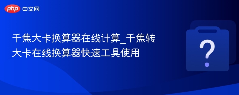 千焦大卡换算器在线计算_千焦转大卡在线换算器快速工具使用