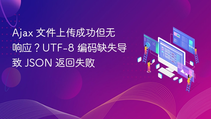 Ajax 文件上传成功但无响应?UTF-8 编码缺失导致 JSON 返回失败