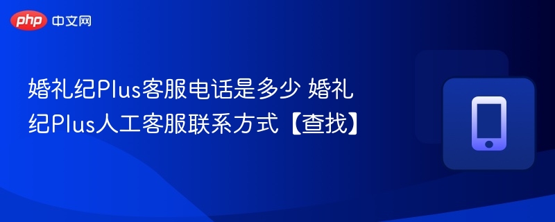 婚礼纪Plus客服电话及联系方式