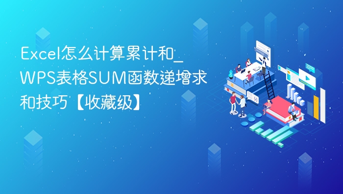 Excel怎么计算累计和_WPS表格SUM函数递增求和技巧【收藏级】