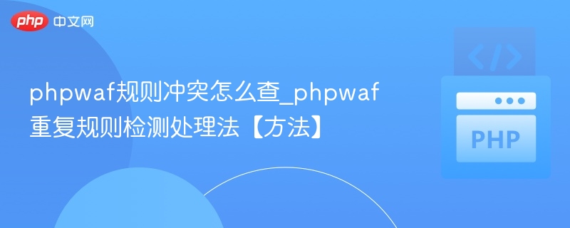 phpwaf规则冲突怎么查_phpwaf重复规则检测处理法【方法】